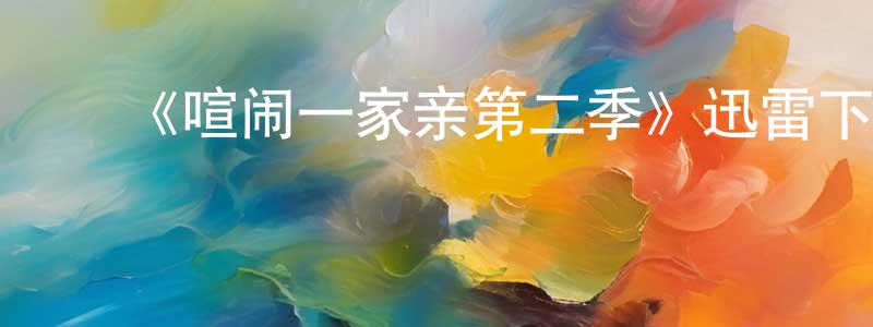 曹子扬的动漫综艺大全,《喧闹一家亲第二季》迅雷下载/在线观看-动漫卡通-美剧天堂
